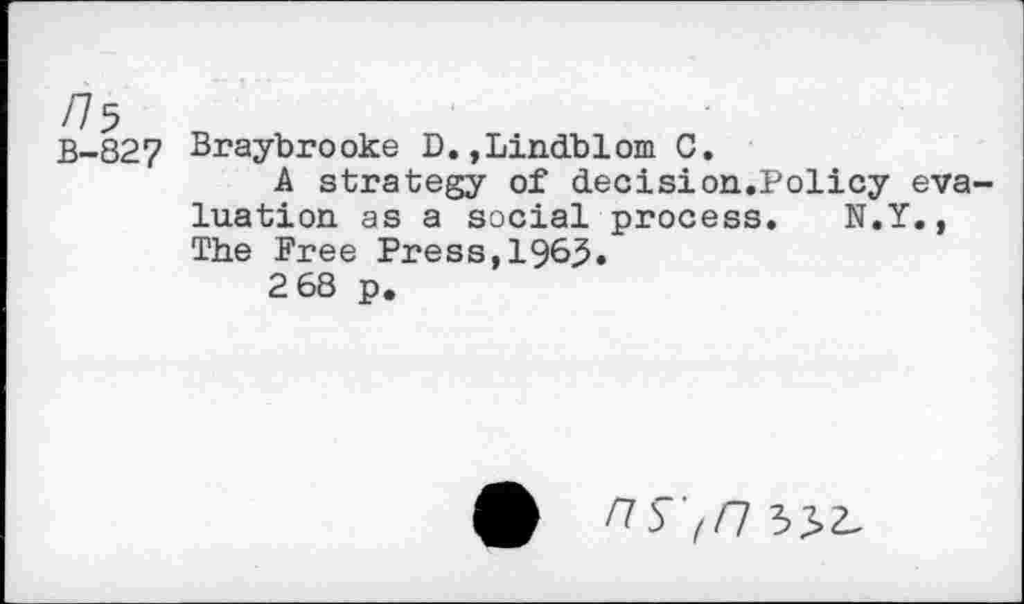 ﻿/75
B-827 Braybrooke D.,Lindblom C.
A strategy of decision.Policy evaluation as a social process. N.Y., The Free Press,1965*
2 68 p.